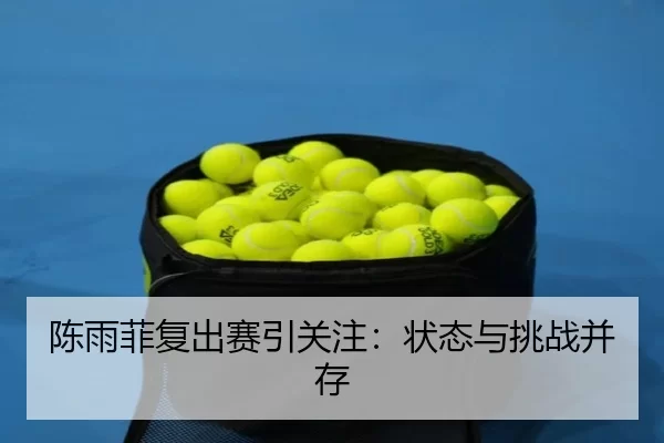 陈雨菲复出赛引关注：状态与挑战并存