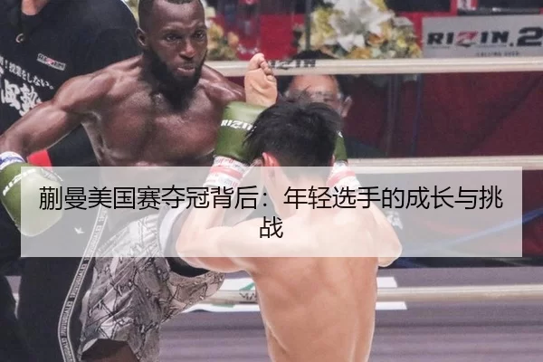 蒯曼美国赛夺冠背后：年轻选手的成长与挑战